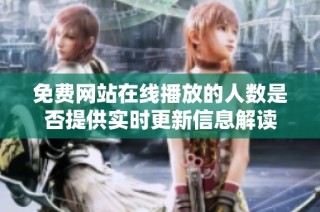 免费网站在线播放的人数是否提供实时更新信息解读