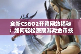 全新CSGO2开箱网站揭秘：如何轻松赚取游戏金币技巧分享