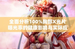 全面分析100%胸部X光片曝光率的健康影响与实际应用研究