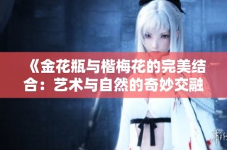 《金花瓶与楷梅花的完美结合：艺术与自然的奇妙交融》