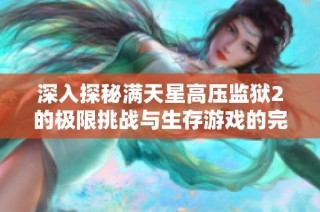 深入探秘满天星高压监狱2的极限挑战与生存游戏的完整版内容