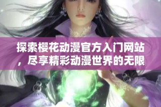 探索樱花动漫官方入门网站，尽享精彩动漫世界的无限魅力