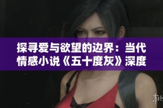 探寻爱与欲望的边界：当代情感小说《五十度灰》深度解析