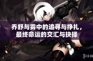 乔舒与雾中的追寻与挣扎，最终命运的交汇与抉择