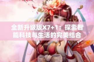 全新升级版X7+1：探索智能科技与生活的完美结合