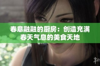 春意融融的厨房：创造充满春天气息的美食天地