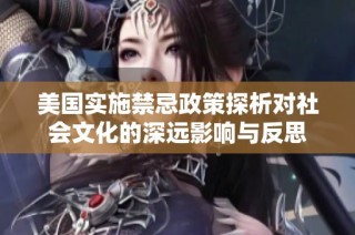 美国实施禁忌政策探析对社会文化的深远影响与反思