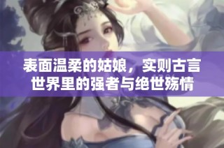 表面温柔的姑娘，实则古言世界里的强者与绝世殇情