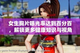 女生胸片曝光率达到百分百，解锁更多健康知识与视角的精彩内容分享