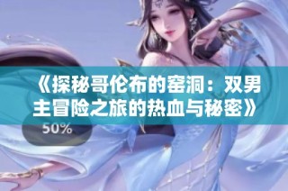 《探秘哥伦布的窑洞：双男主冒险之旅的热血与秘密》