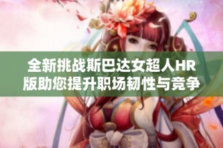 全新挑战斯巴达女超人HR版助您提升职场韧性与竞争力