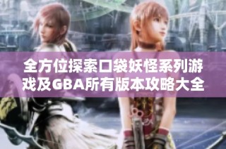 全方位探索口袋妖怪系列游戏及GBA所有版本攻略大全
