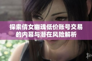 探索倩女幽魂低价账号交易的内幕与潜在风险解析