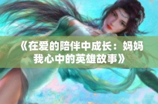 《在爱的陪伴中成长：妈妈我心中的英雄故事》