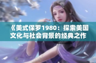 《美式保罗1980：探索美国文化与社会背景的经典之作解析》