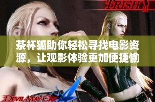 茶杯狐助你轻松寻找电影资源，让观影体验更加便捷愉悦