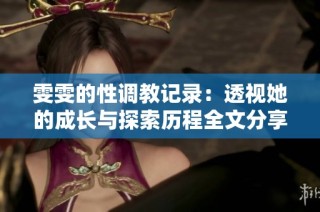 雯雯的性调教记录：透视她的成长与探索历程全文分享