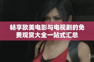 畅享欧美电影与电视剧的免费观赏大全一站式汇总