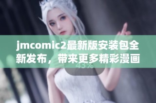 jmcomic2最新版安装包全新发布，带来更多精彩漫画体验