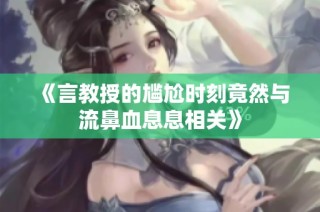 《言教授的尴尬时刻竟然与流鼻血息息相关》