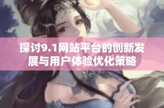探讨9.1网站平台的创新发展与用户体验优化策略