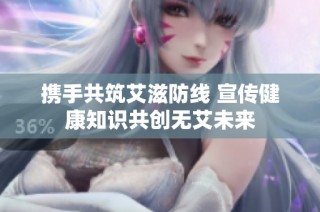 携手共筑艾滋防线 宣传健康知识共创无艾未来