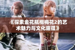 《探索金花瓶楷梅花2的艺术魅力与文化底蕴》