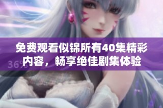 免费观看似锦所有40集精彩内容，畅享绝佳剧集体验
