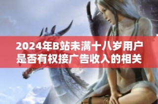 2024年B站未满十八岁用户是否有权接广告收入的相关规定分析