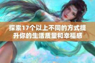 探索17个以上不同的方式提升你的生活质量和幸福感