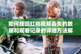 如何找回红桃视频丢失的数据和观看记录的详细方法解析