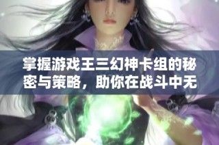 掌握游戏王三幻神卡组的秘密与策略，助你在战斗中无敌争霸