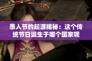 愚人节的起源揭秘：这个传统节日诞生于哪个国家呢