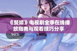 《赘婿》电视剧全季在线播放指南与观看技巧分享