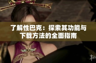 了解性巴克：探索其功能与下载方法的全面指南