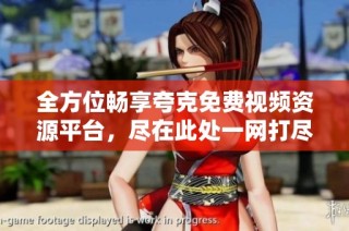 全方位畅享夸克免费视频资源平台，尽在此处一网打尽！