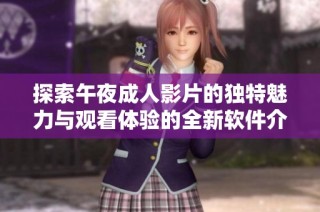 探索午夜成人影片的独特魅力与观看体验的全新软件介绍