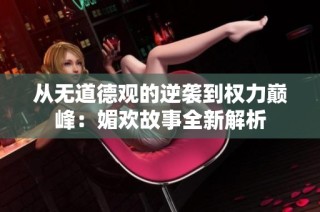 从无道德观的逆袭到权力巅峰：媚欢故事全新解析