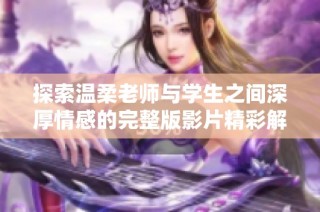 探索温柔老师与学生之间深厚情感的完整版影片精彩解读