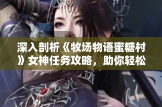 深入剖析《牧场物语蜜糖村》女神任务攻略，助你轻松完成挑战