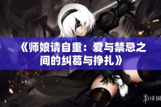《师娘请自重：爱与禁忌之间的纠葛与挣扎》
