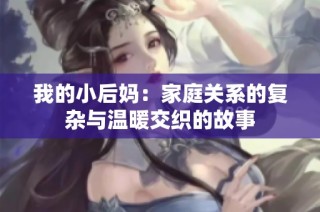 我的小后妈：家庭关系的复杂与温暖交织的故事