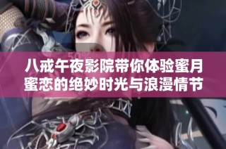 八戒午夜影院带你体验蜜月蜜恋的绝妙时光与浪漫情节