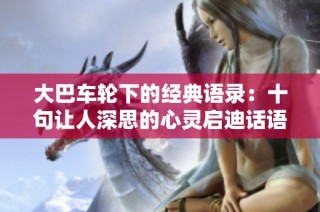大巴车轮下的经典语录：十句让人深思的心灵启迪话语