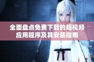 全面盘点免费下载的短视频应用程序及其安装指南