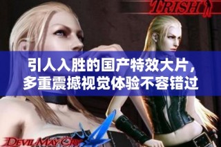 引人入胜的国产特效大片，多重震撼视觉体验不容错过
