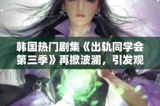 韩国热门剧集《出轨同学会第三季》再掀波澜，引发观众热议和期待