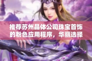 推荐苏州晶体公司珠宝首饰的粉色应用程序，华丽选择尽在掌握之中