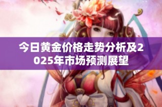 今日黄金价格走势分析及2025年市场预测展望