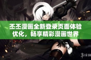 丕丕漫画全新登录页面体验优化，畅享精彩漫画世界